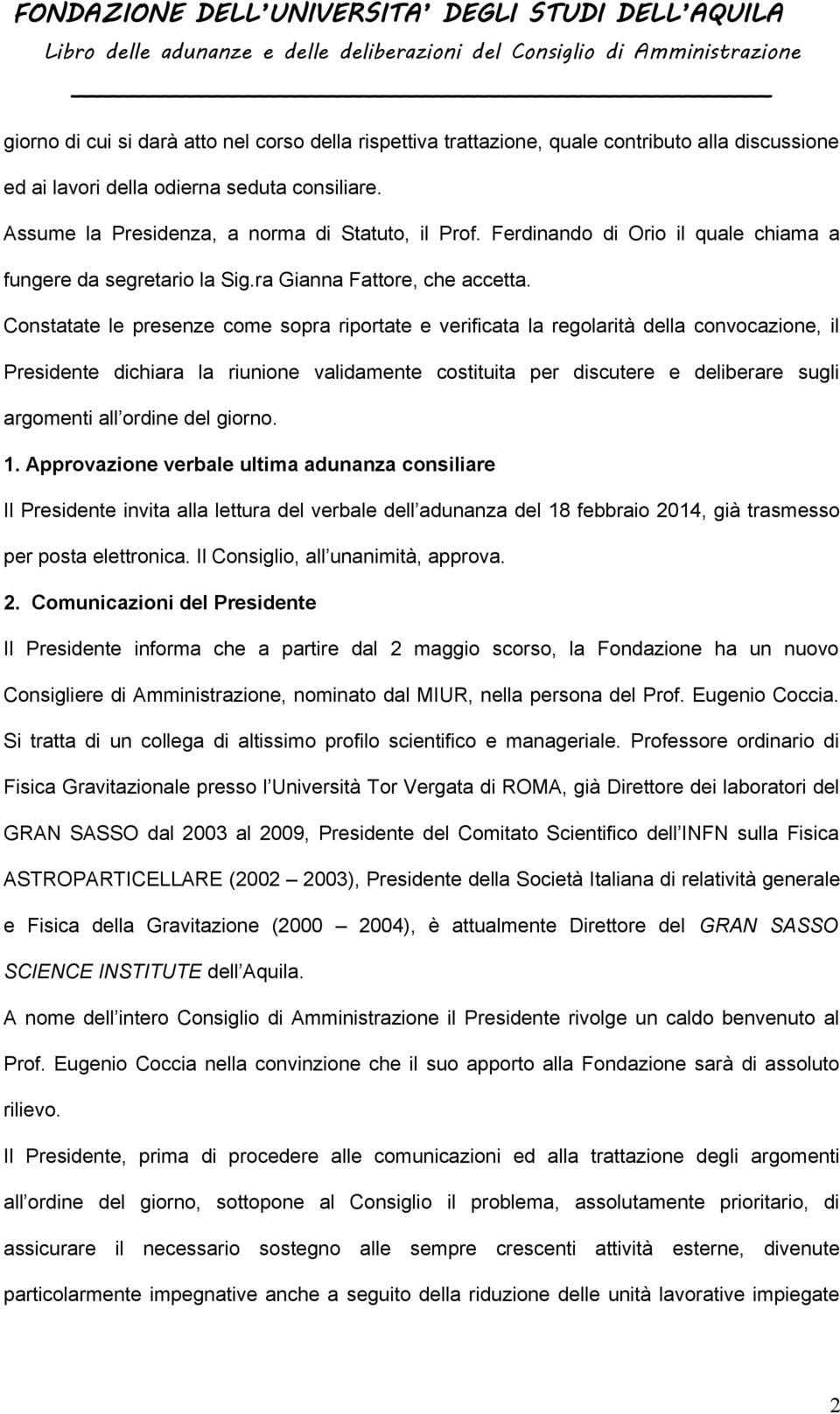 Constatate le presenze come sopra riportate e verificata la regolarità della convocazione, il Presidente dichiara la riunione validamente costituita per discutere e deliberare sugli argomenti all