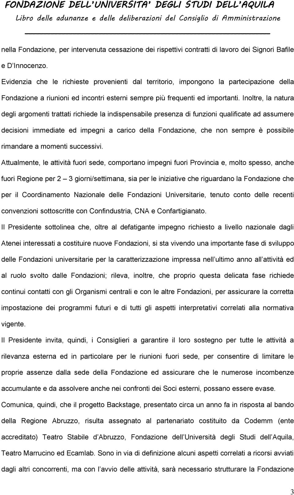 Inoltre, la natura degli argomenti trattati richiede la indispensabile presenza di funzioni qualificate ad assumere decisioni immediate ed impegni a carico della Fondazione, che non sempre è