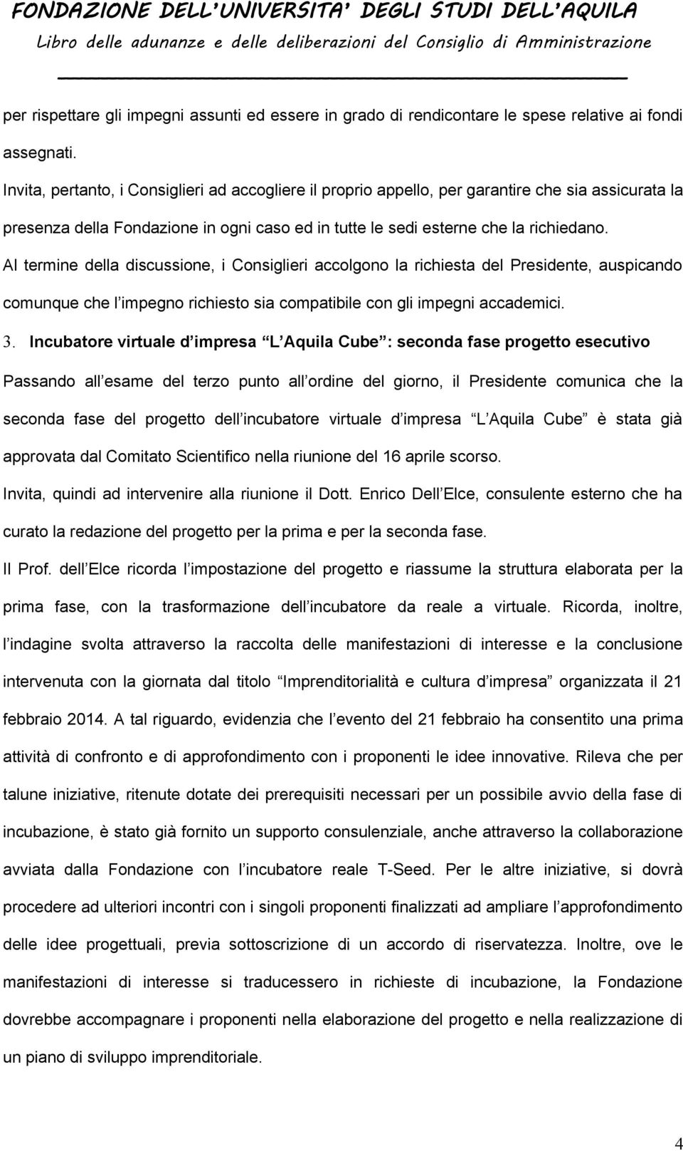 Al termine della discussione, i Consiglieri accolgono la richiesta del Presidente, auspicando comunque che l impegno richiesto sia compatibile con gli impegni accademici. 3.