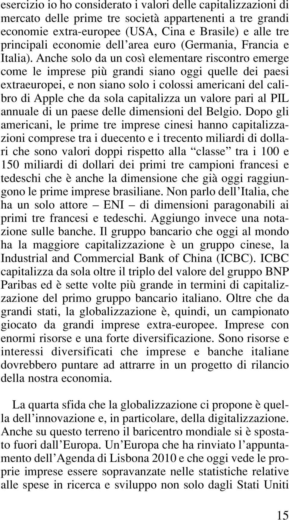 Anche solo da un così elementare riscontro emerge come le imprese più grandi siano oggi quelle dei paesi extraeuropei, e non siano solo i colossi americani del calibro di Apple che da sola