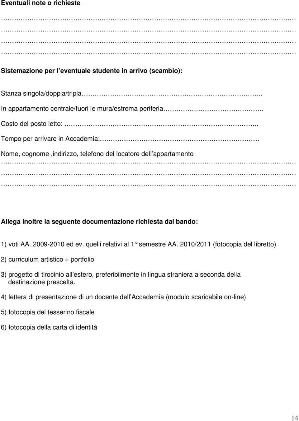 Nome, cognome,indirizzo, telefono del locatore dell appartamento Allega inoltre la seguente documentazione richiesta dal bando: 1) voti AA. 2009-2010 ed ev. quelli relativi al 1 semestre AA.