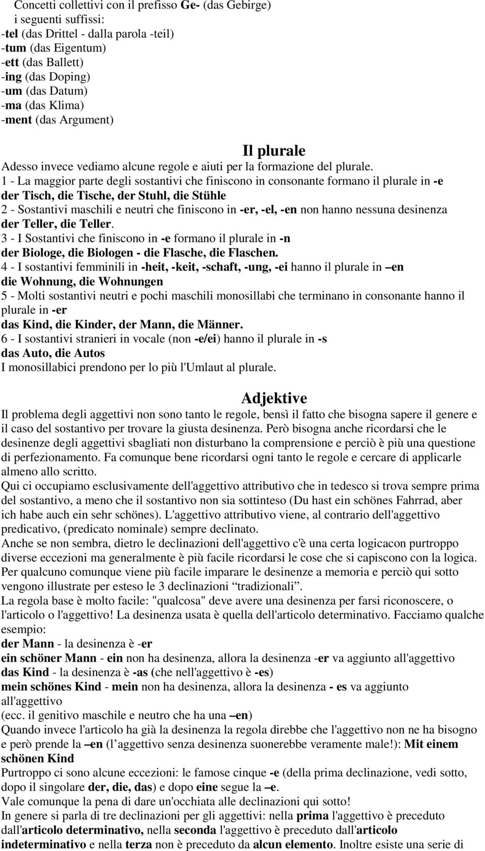 1 - La maggior parte degli sostantivi che finiscono in consonante formano il plurale in -e der Tisch, die Tische, der Stuhl, die Stühle 2 - Sostantivi maschili e neutri che finiscono in -er, -el, -en