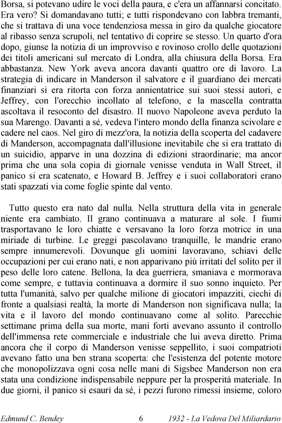 stesso. Un quarto d'ora dopo, giunse la notizia di un improvviso e rovinoso crollo delle quotazioni dei titoli americani sul mercato di Londra, alla chiusura della Borsa. Era abbastanza.