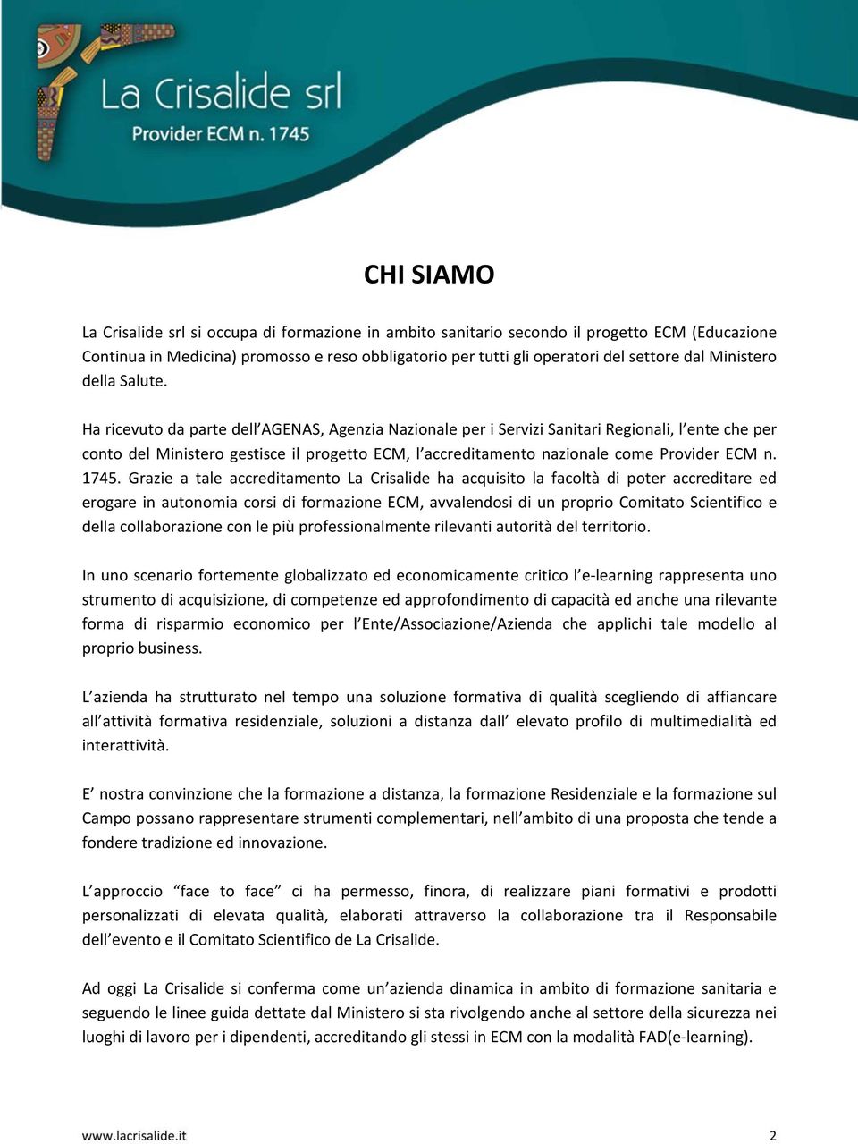 Ha ricevuto da parte dell AGENAS, Agenzia Nazionale per i Servizi Sanitari Regionali, l ente che per conto del Ministero gestisce il progetto ECM, l accreditamento nazionale come Provider ECM n. 1745.