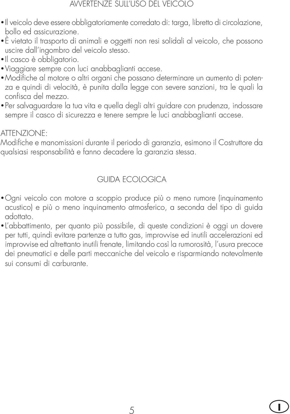 Modifi che al motore o altri organi che possano determinare un aumento di potenza e quindi di velocità, è punita dalla legge con severe sanzioni, tra le quali la confi sca del mezzo.