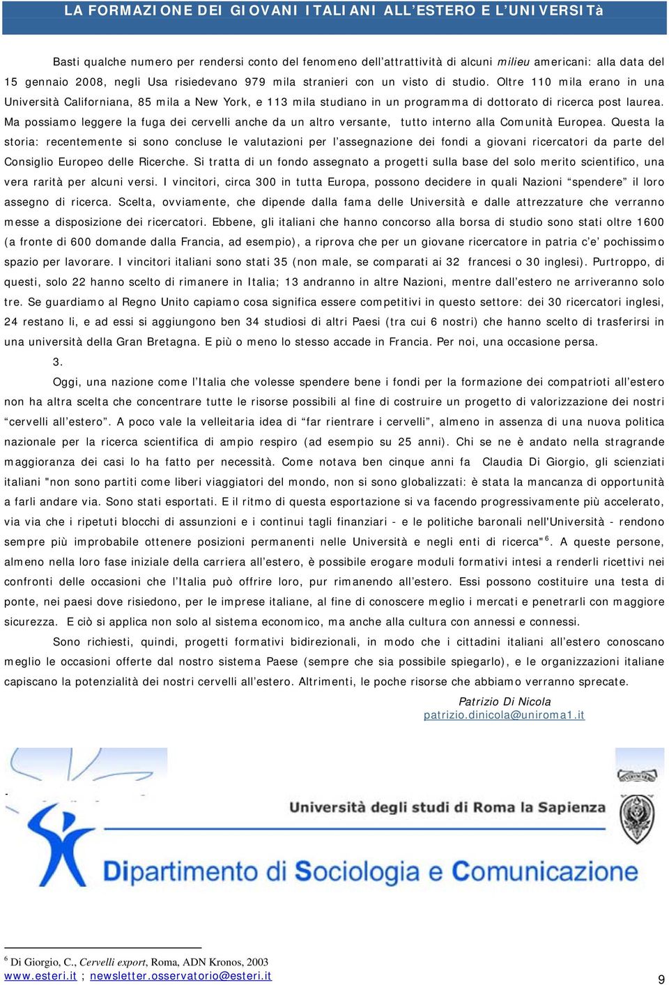 Oltre 110 mila erano in una Università Californiana, 85 mila a New York, e 113 mila studiano in un programma di dottorato di ricerca post laurea.