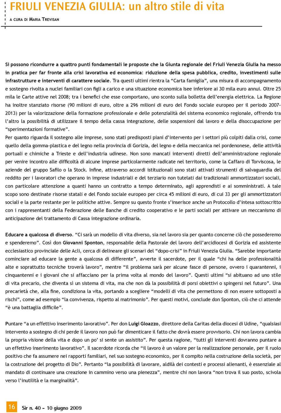 Tra questi ultimi rientra la Carta famiglia, una misura di accompagnamento e sostegno rivolta a nuclei familiari con figli a carico e una situazione economica Isee inferiore ai 30 mila euro annui.