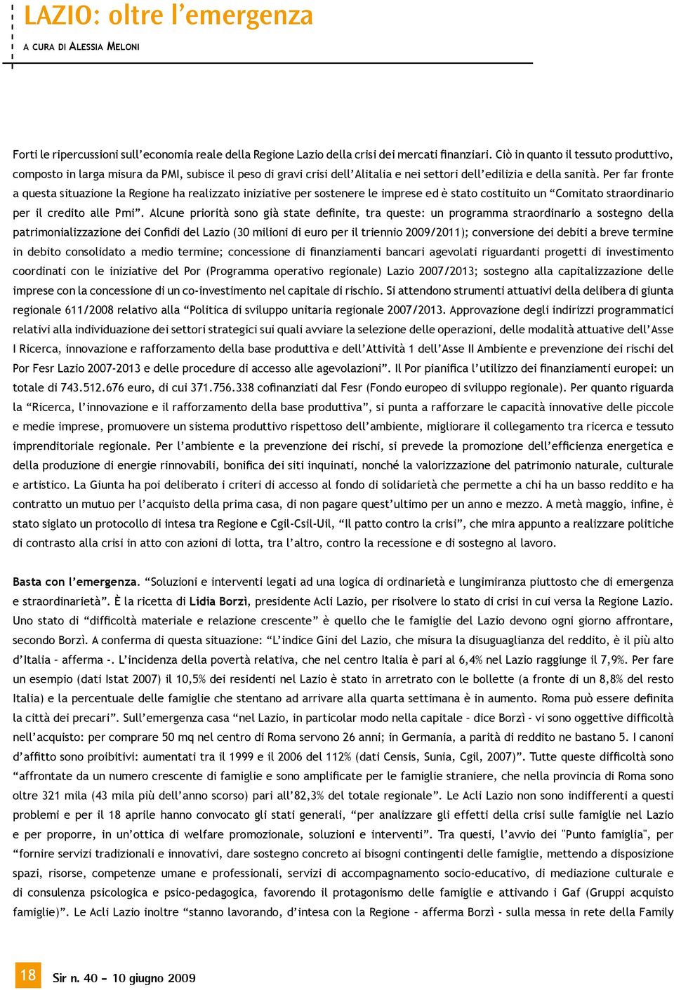 Per far fronte a questa situazione la Regione ha realizzato iniziative per sostenere le imprese ed è stato costituito un Comitato straordinario per il credito alle Pmi.