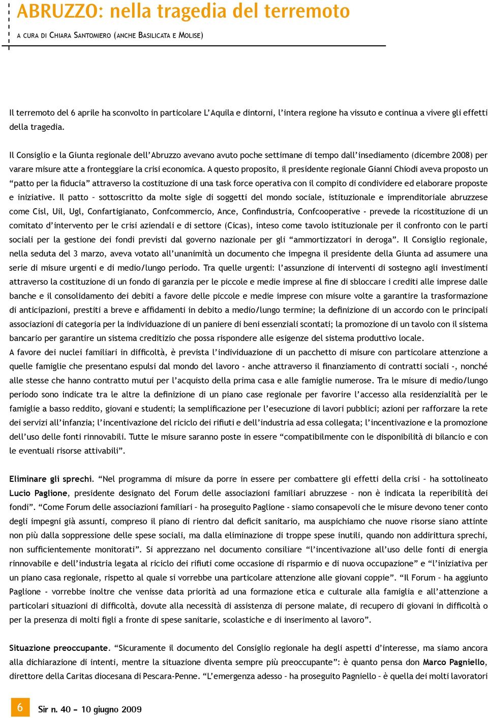 Il Consiglio e la Giunta regionale dell Abruzzo avevano avuto poche settimane di tempo dall insediamento (dicembre 2008) per varare misure atte a fronteggiare la crisi economica.