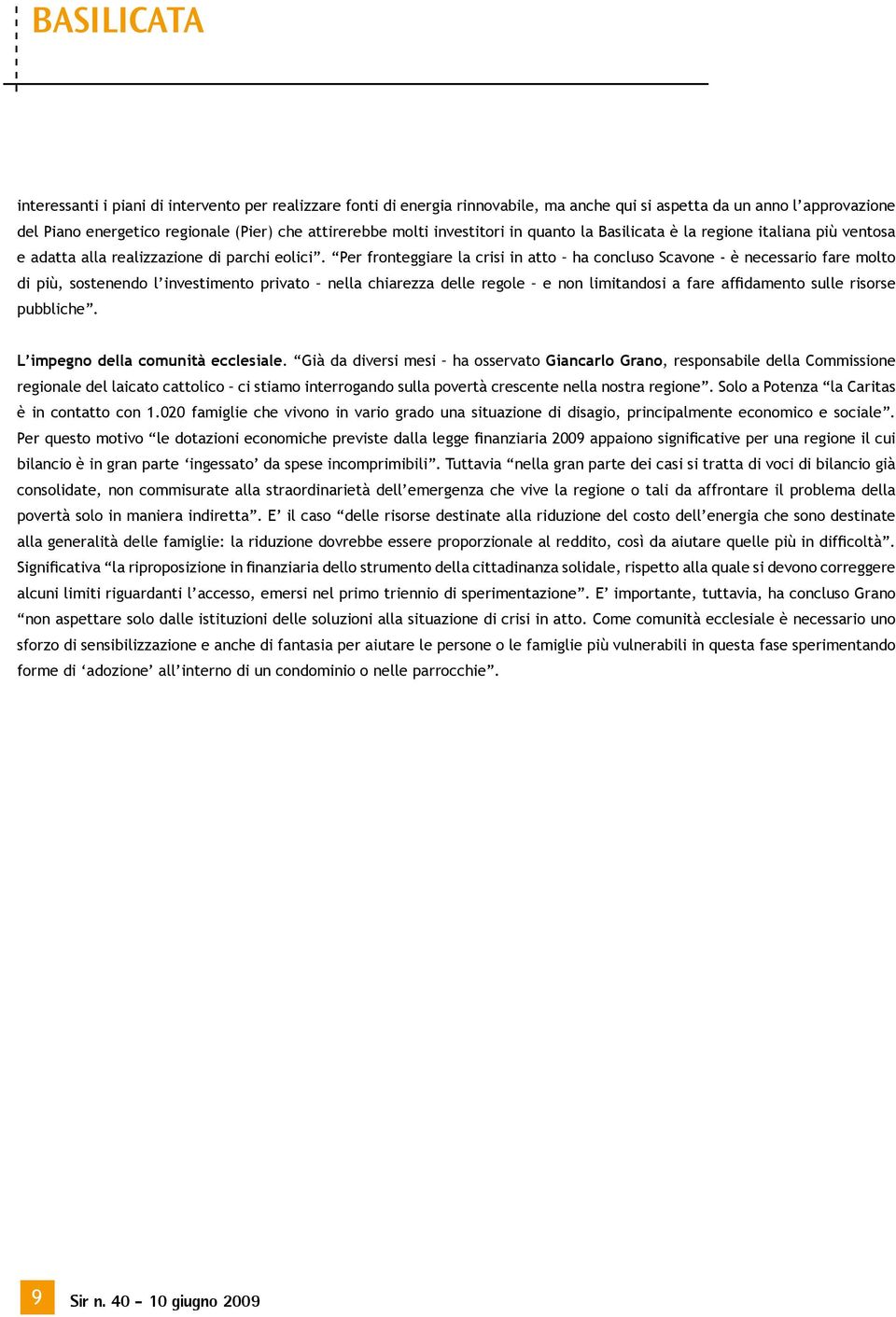 Per fronteggiare la crisi in atto ha concluso Scavone - è necessario fare molto di più, sostenendo l investimento privato nella chiarezza delle regole e non limitandosi a fare affidamento sulle