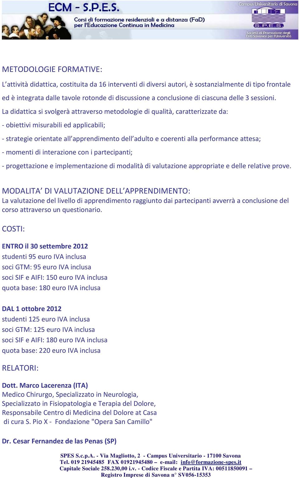 La didattica si svolgerà attraverso metodologie di qualità, caratterizzate da: - obiettivi misurabili ed applicabili; - strategie orientate all apprendimento dell adulto e coerenti alla performance