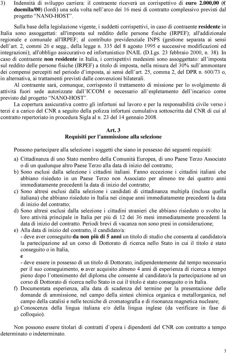 Sulla base della legislazione vigente, i suddetti corrispettivi, in caso di contraente residente in Italia sono assoggettati: all'imposta sul reddito delle persone fisiche (IRPEF); all'addizionale