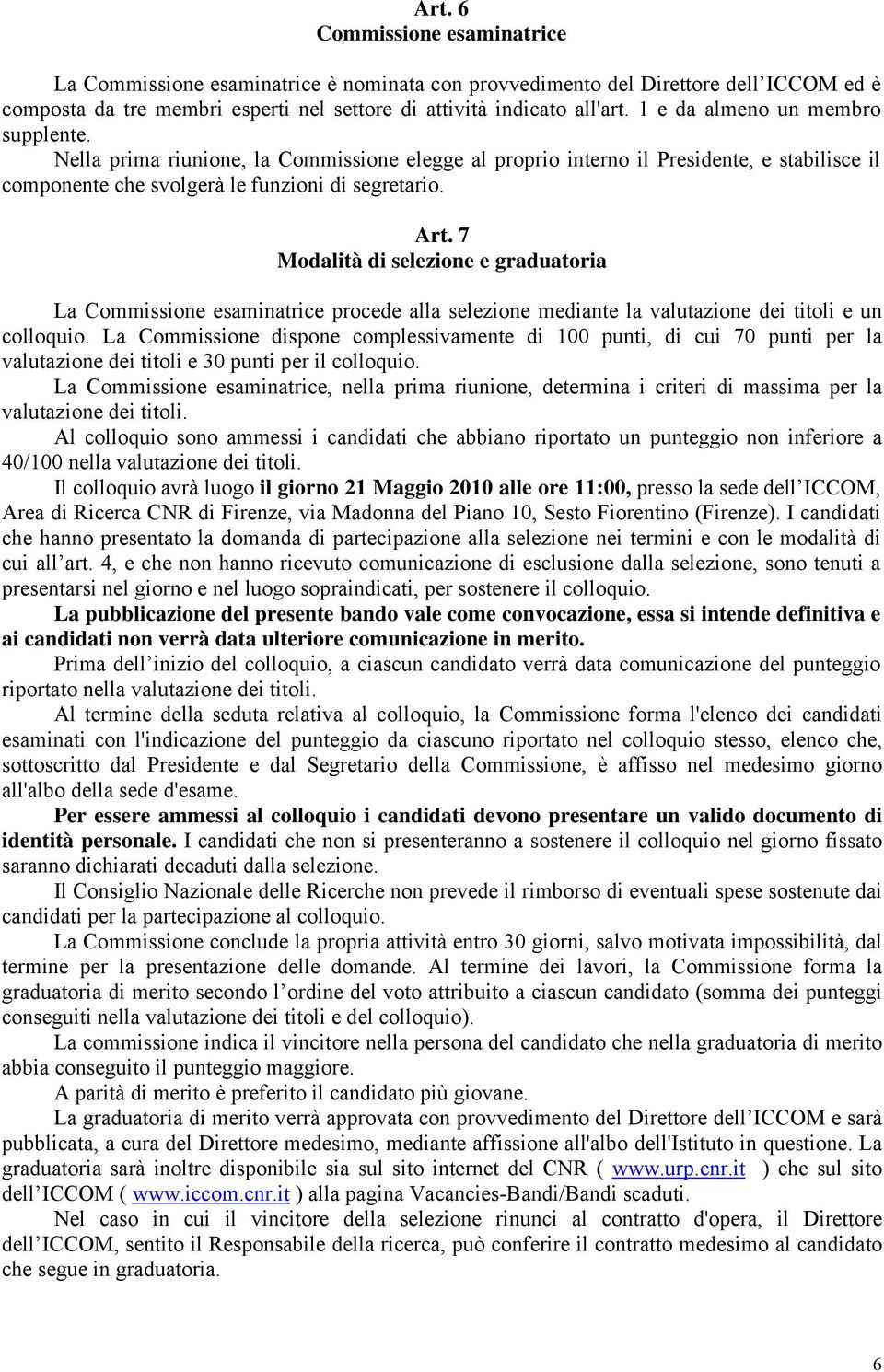 7 Modalità di selezione e graduatoria La Commissione esaminatrice procede alla selezione mediante la valutazione dei titoli e un colloquio.