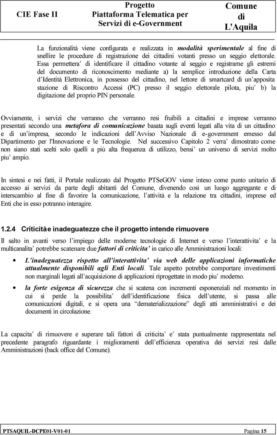 cittano, nel lettore smartcard un apposita stazione Riscontro Accessi (PC) presso il seggio elettorale pilota, piu b) la gitazione del proprio PIN personale.