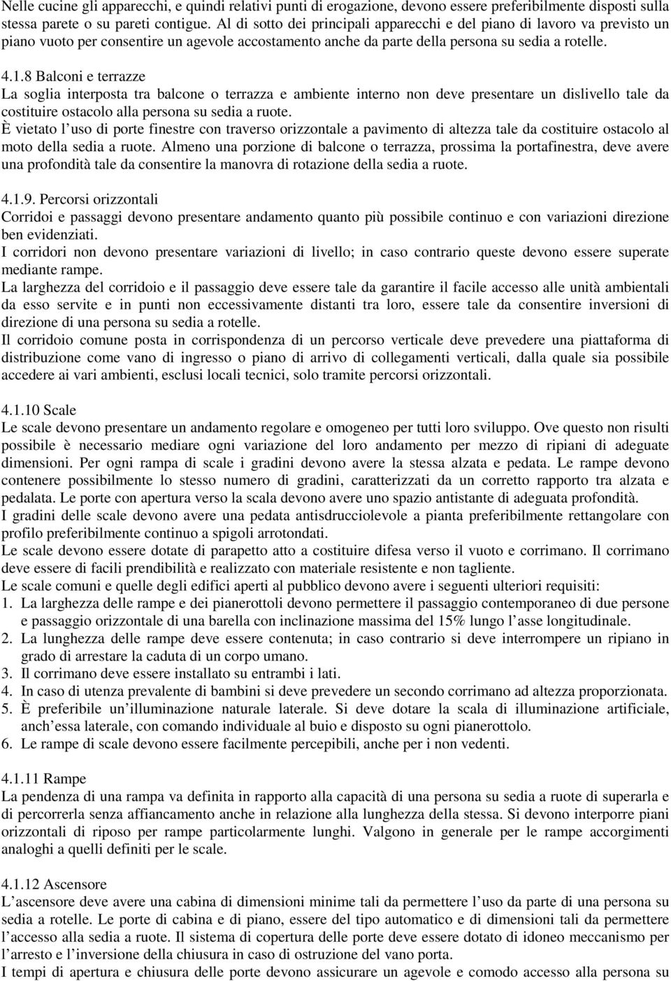 8 Balconi e terrazze La soglia interposta tra balcone o terrazza e ambiente interno non deve presentare un dislivello tale da costituire ostacolo alla persona su sedia a ruote.