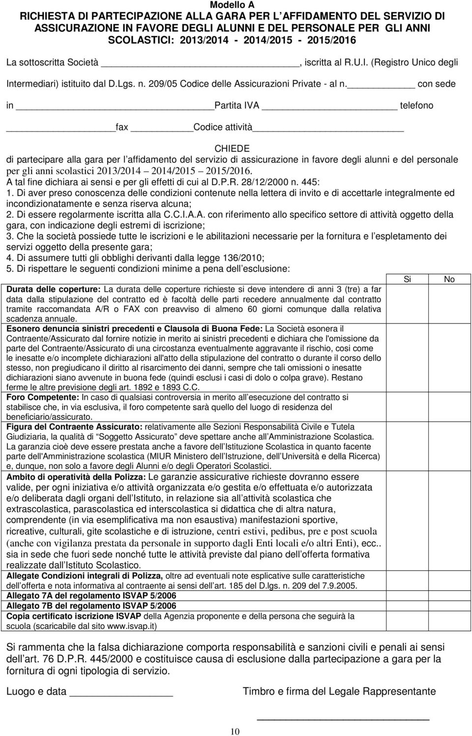 con sede in Partita IVA telefono fax Codice attività CHIEDE di partecipare alla gara per l affidamento del servizio di assicurazione in favore degli alunni e del personale per gli anni scolastici