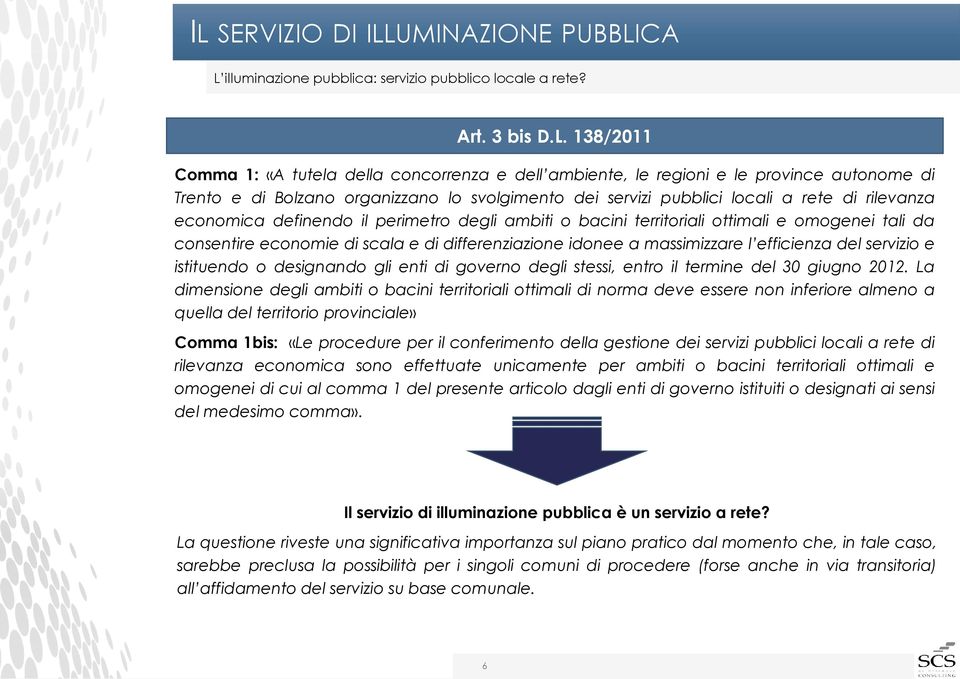 omogenei tali da consentire economie di scala e di differenziazione idonee a massimizzare l efficienza del servizio e istituendo o designando gli enti di governo degli stessi, entro il termine del 30