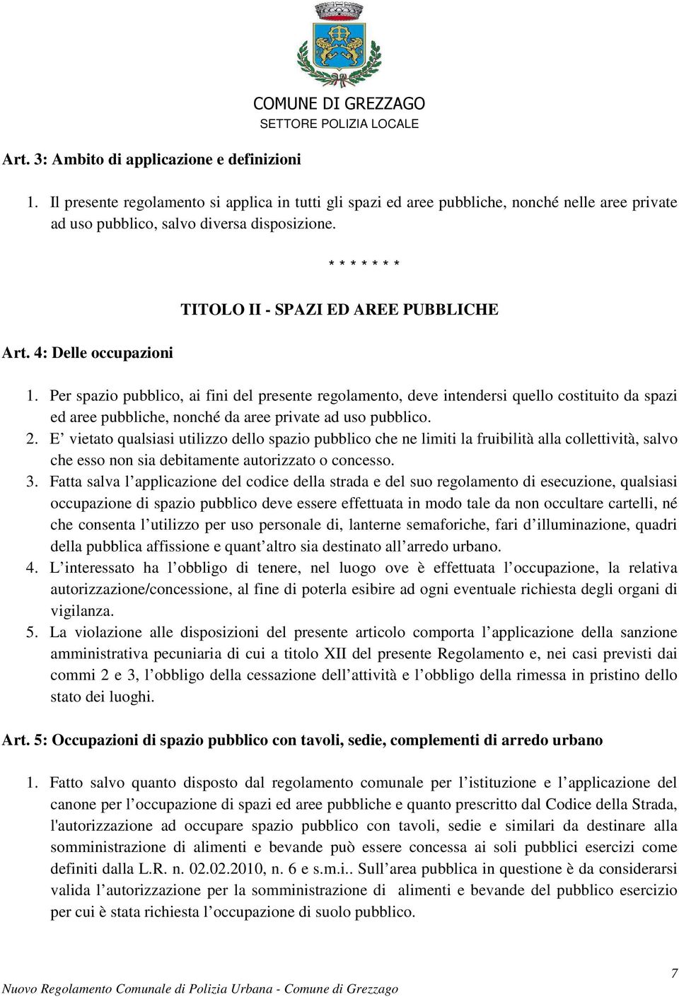 4: Delle occupazioni 1. Per spazio pubblico, ai fini del presente regolamento, deve intendersi quello costituito da spazi ed aree pubbliche, nonché da aree private ad uso pubblico. 2.