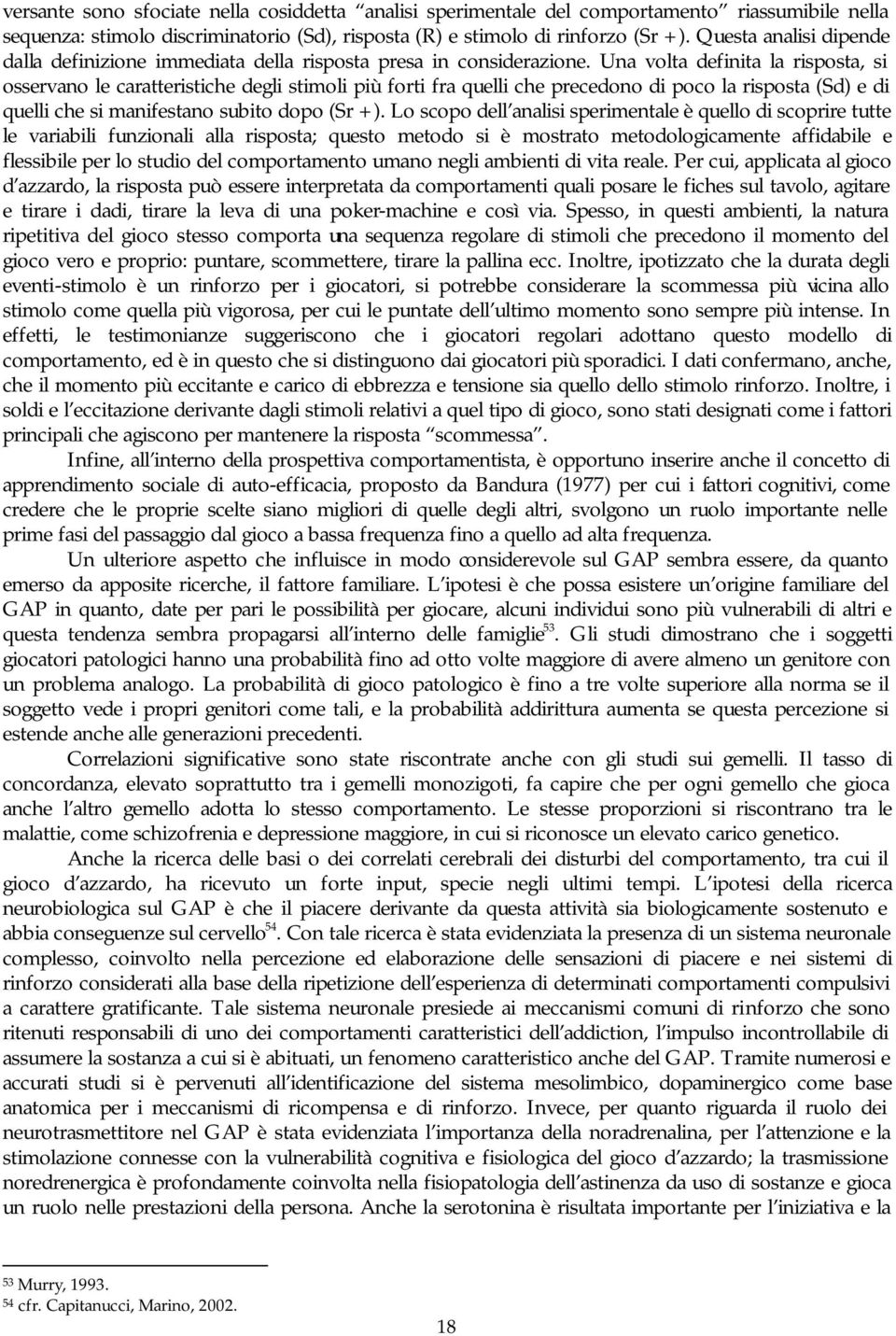 Una volta definita la risposta, si osservano le caratteristiche degli stimoli più forti fra quelli che precedono di poco la risposta (Sd) e di quelli che si manifestano subito dopo (Sr +).