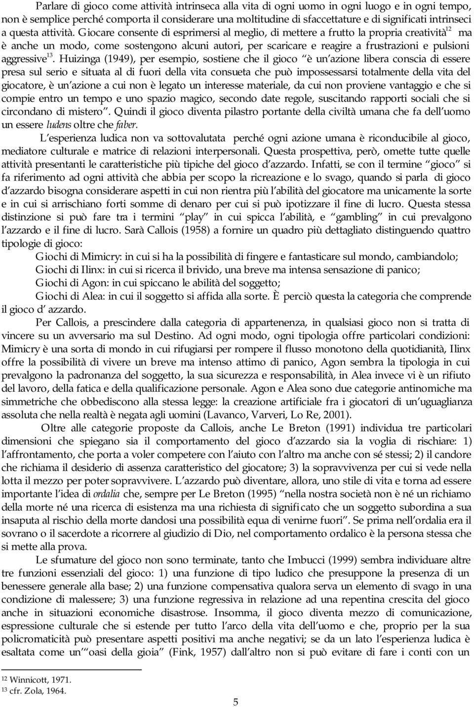 Giocare consente di esprimersi al meglio, di mettere a frutto la propria creatività 12 ma è anche un modo, come sostengono alcuni autori, per scaricare e reagire a frustrazioni e pulsioni aggressive