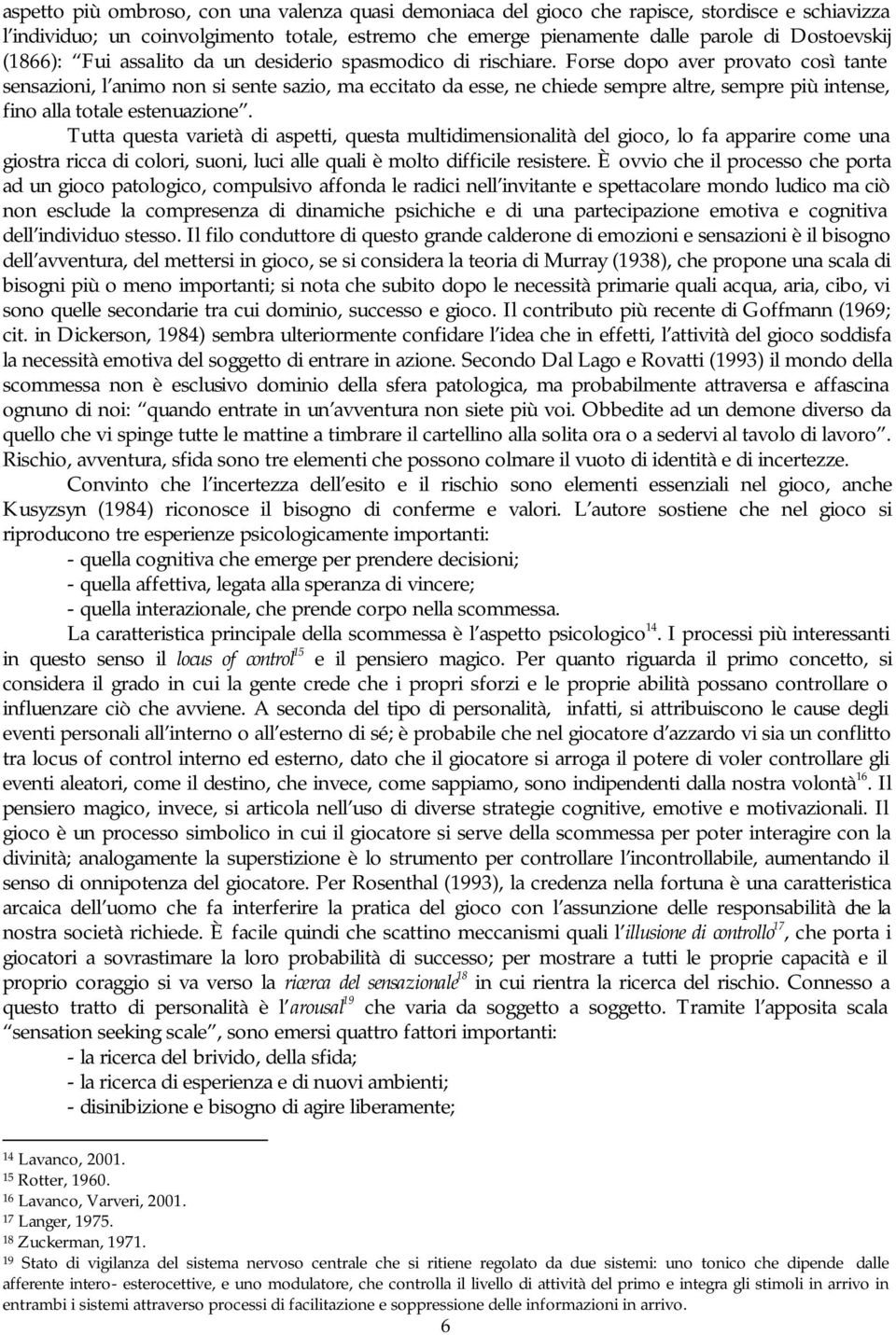 Forse dopo aver provato così tante sensazioni, l animo non si sente sazio, ma eccitato da esse, ne chiede sempre altre, sempre più intense, fino alla totale estenuazione.