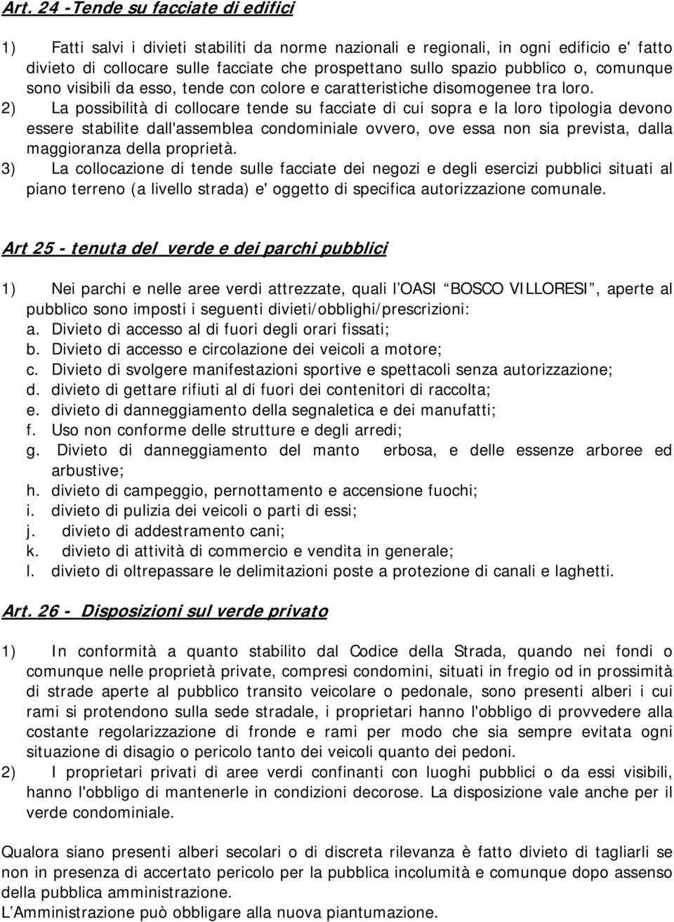 2) La possibilità di collocare tende su facciate di cui sopra e la loro tipologia devono essere stabilite dall'assemblea condominiale ovvero, ove essa non sia prevista, dalla maggioranza della