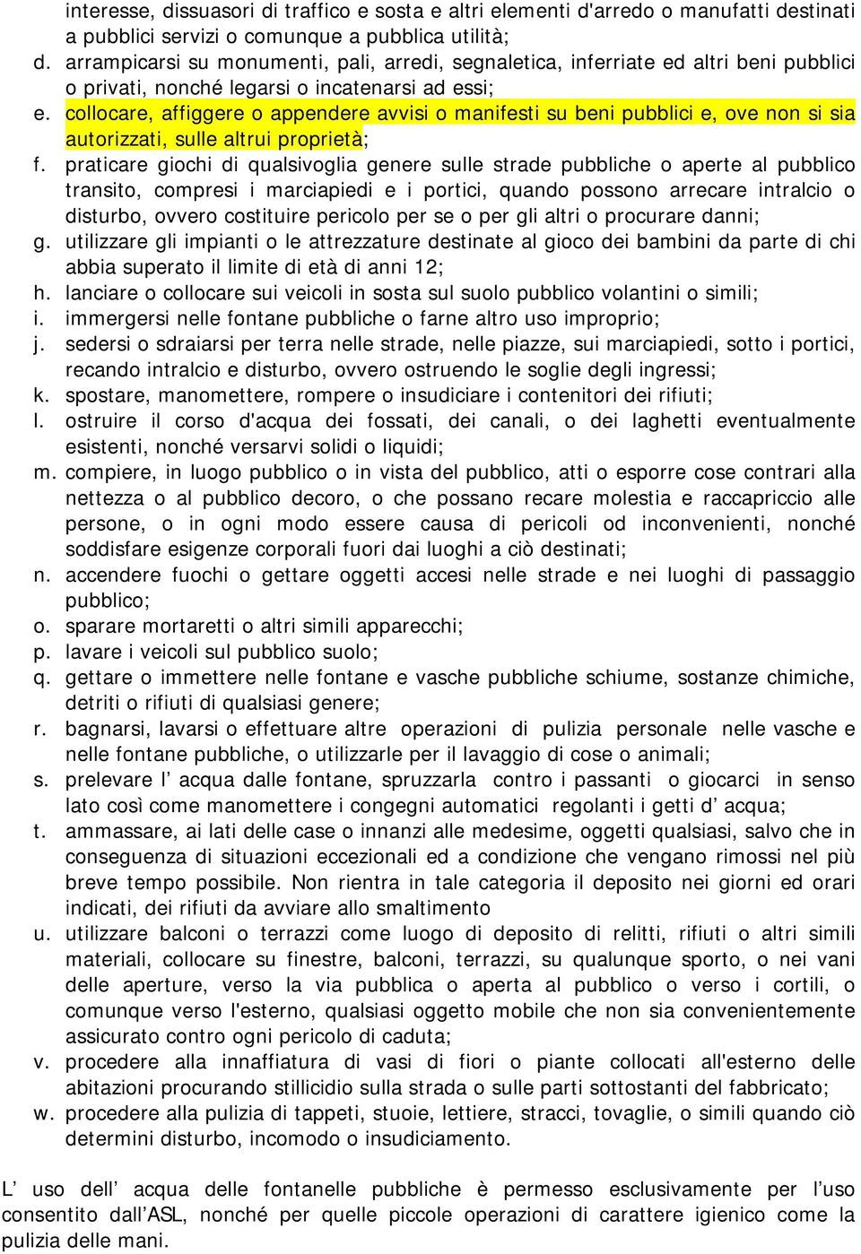 collocare, affiggere o appendere avvisi o manifesti su beni pubblici e, ove non si sia autorizzati, sulle altrui proprietà; f.