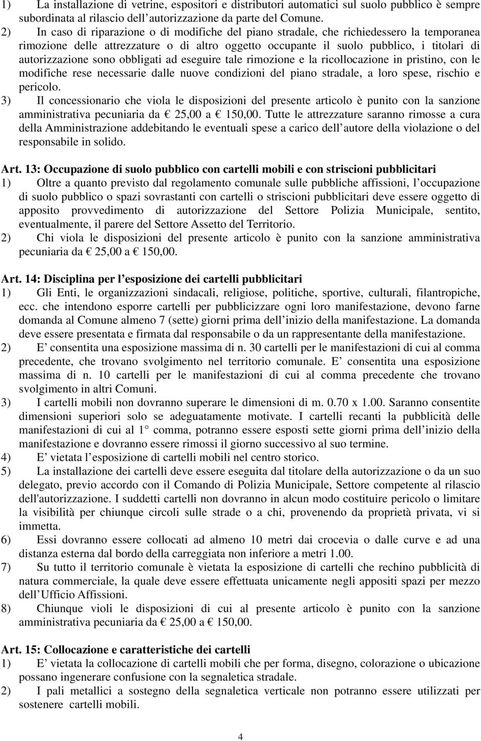 sono obbligati ad eseguire tale rimozione e la ricollocazione in pristino, con le modifiche rese necessarie dalle nuove condizioni del piano stradale, a loro spese, rischio e pericolo.