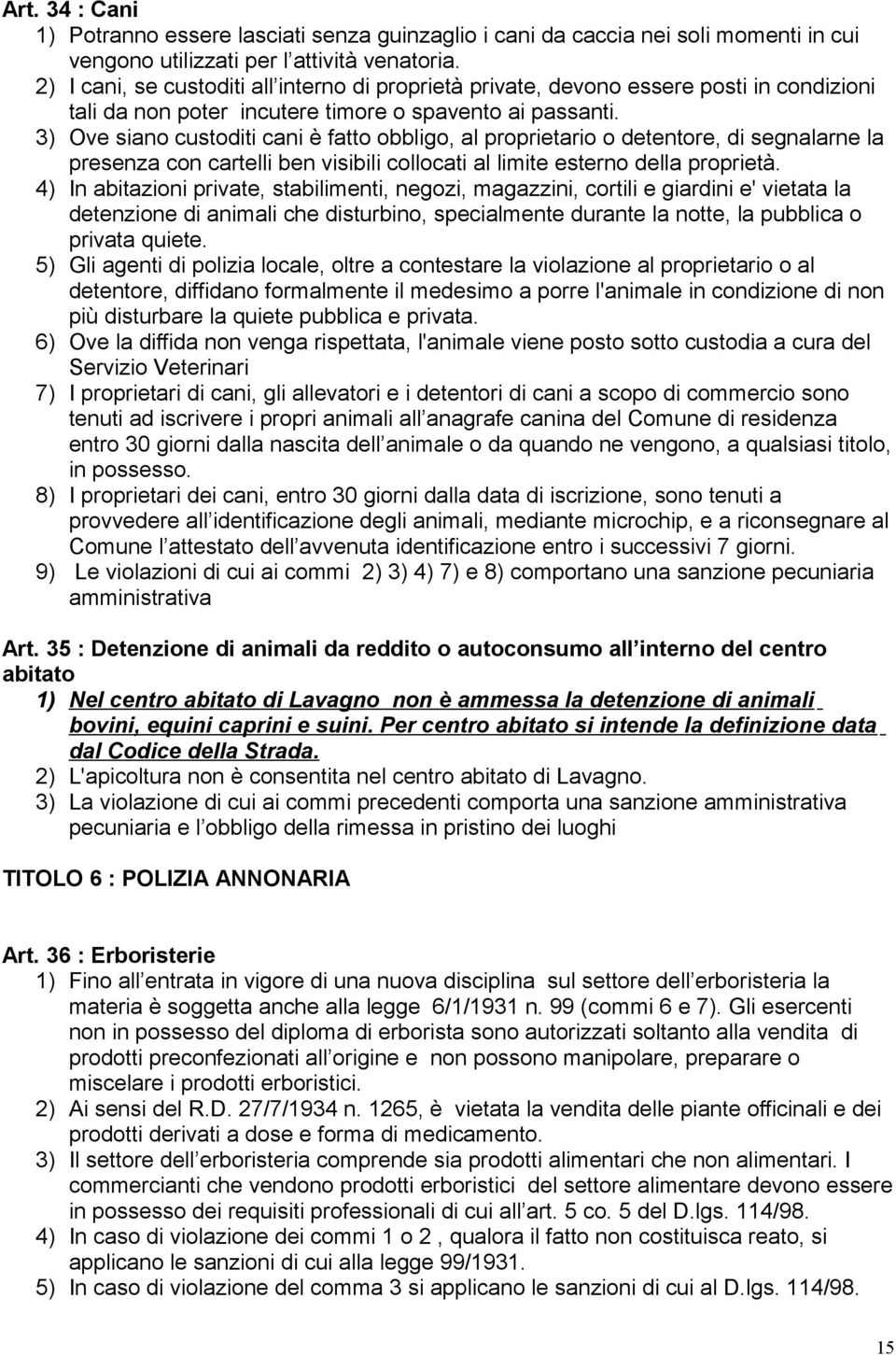 3) Ove siano custoditi cani è fatto obbligo, al proprietario o detentore, di segnalarne la presenza con cartelli ben visibili collocati al limite esterno della proprietà.