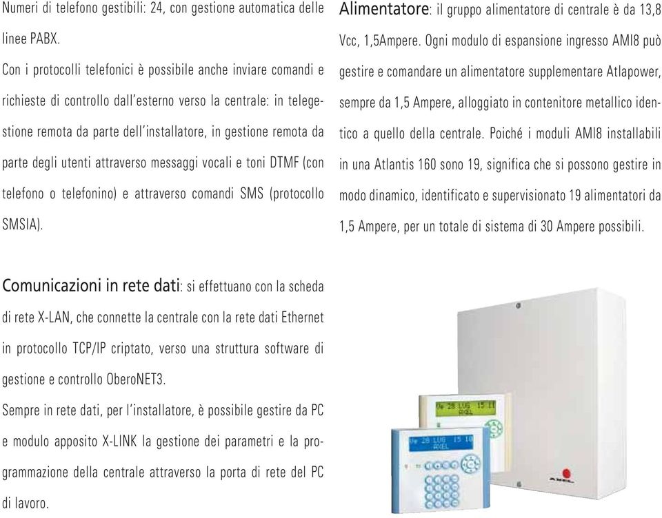 degli utenti attraverso messaggi vocali e toni DTMF (con telefono o telefonino) e attraverso comandi SMS (protocollo SMSIA). Alimentatore: il gruppo alimentatore di centrale è da 13, cc, 1,5Ampere.