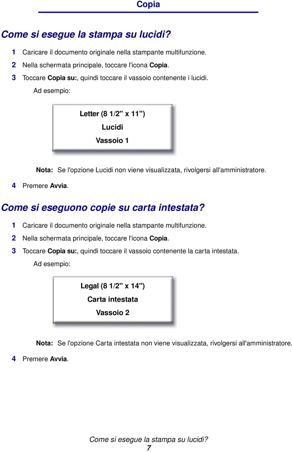 Come si eseguono copie su carta intestata? 2 Nella schermata principale, toccare l'icona Copia. 3 Toccare Copia su:, quindi toccare il vassoio contenente la carta intestata.