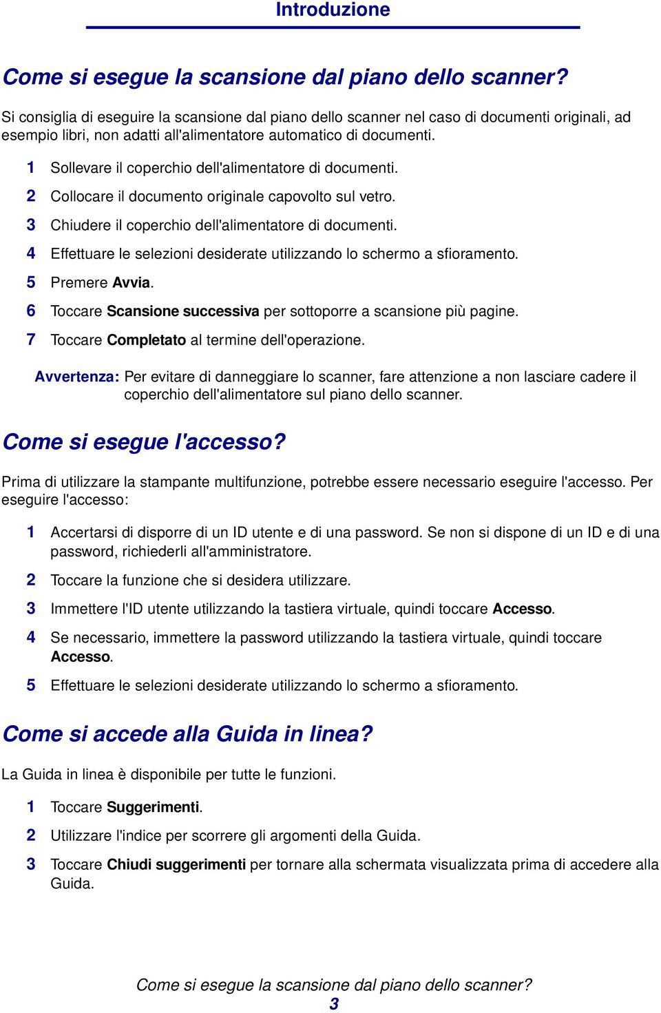 1 Sollevare il coperchio dell'alimentatore di documenti. 2 Collocare il documento originale capovolto sul vetro. 3 Chiudere il coperchio dell'alimentatore di documenti.