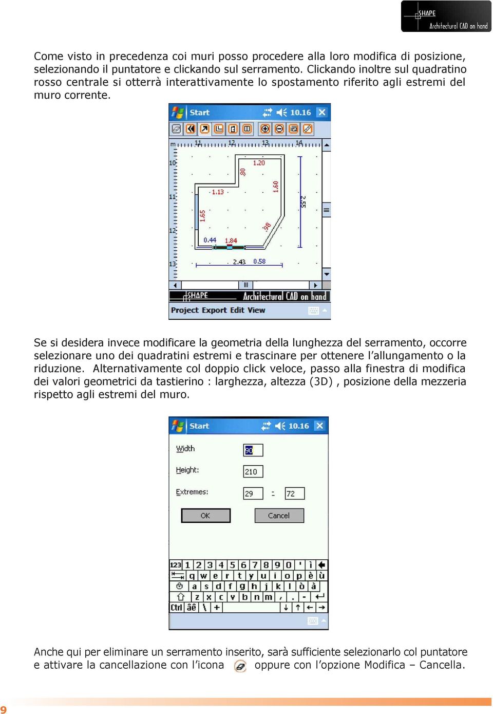 Se si desidera invece modificare la geometria della lunghezza del serramento, occorre selezionare uno dei quadratini estremi e trascinare per ottenere l allungamento o la riduzione.