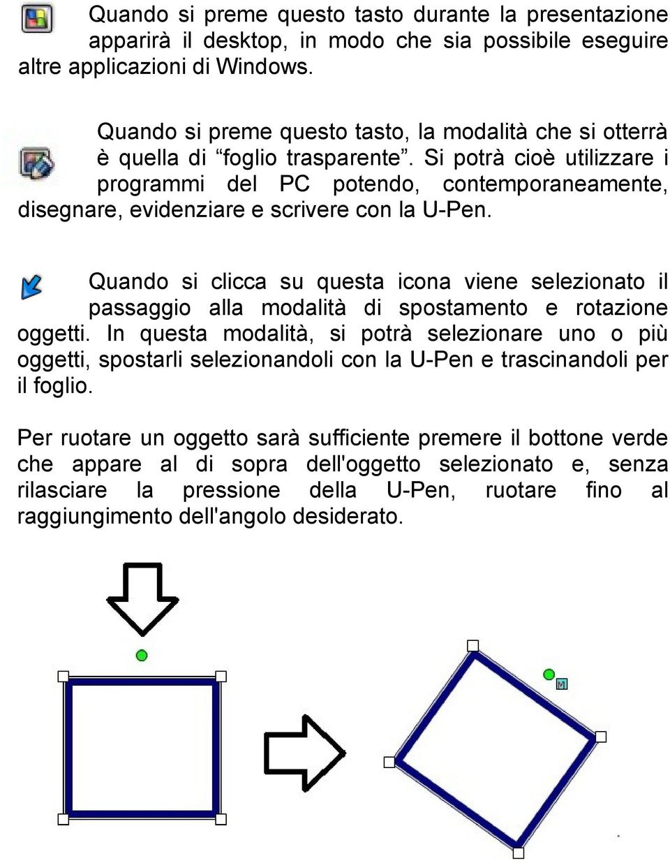 Si potrà cioè utilizzare i programmi del PC potendo, contemporaneamente, disegnare, evidenziare e scrivere con la U-Pen.