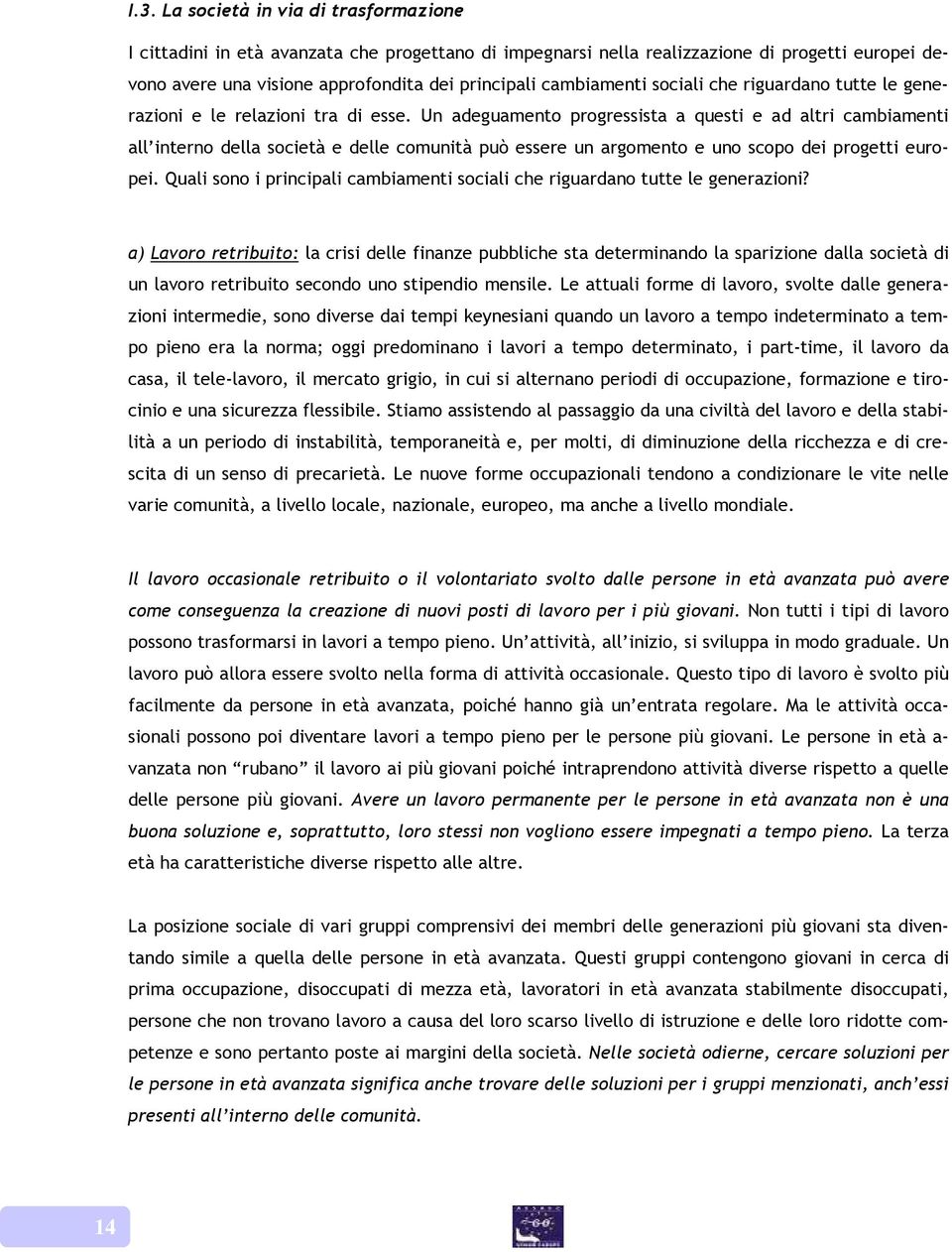 Un adeguamento progressista a questi e ad altri cambiamenti all interno della società e delle comunità può essere un argomento e uno scopo dei progetti europei.