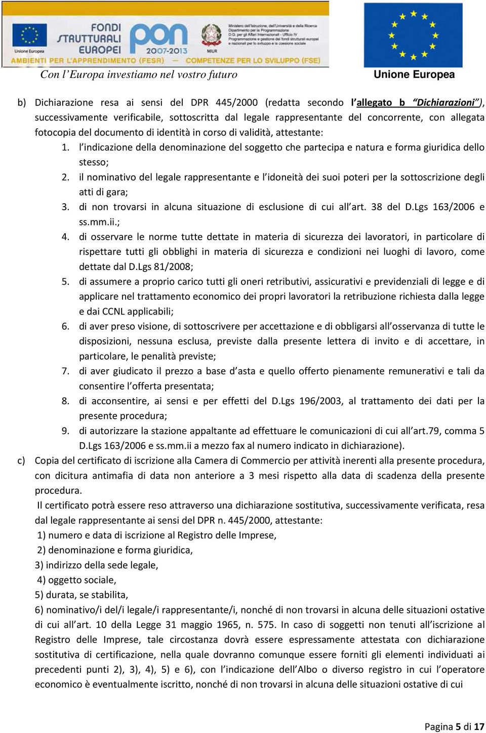 il nominativo del legale rappresentante e l idoneità dei suoi poteri per la sottoscrizione degli atti di gara; 3. di non trovarsi in alcuna situazione di esclusione di cui all art. 38 del D.