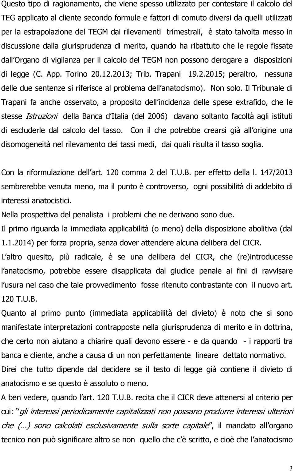 non possono derogare a disposizioni di legge (C. App. Torino 20.12.2013; Trib. Trapani 19.2.2015; peraltro, nessuna delle due sentenze si riferisce al problema dell anatocismo). Non solo.