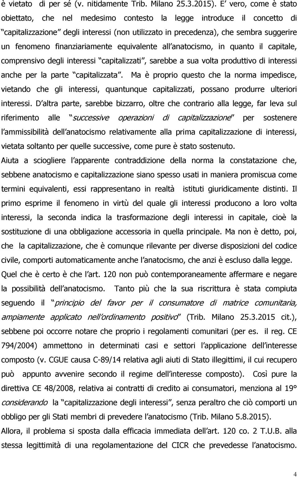 finanziariamente equivalente all anatocismo, in quanto il capitale, comprensivo degli interessi capitalizzati, sarebbe a sua volta produttivo di interessi anche per la parte capitalizzata.