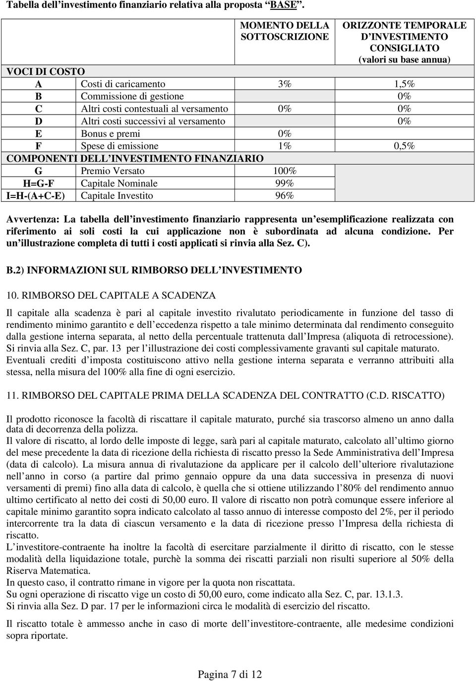 al versamento 0% 0% D Altri costi successivi al versamento 0% E Bonus e premi 0% F Spese di emissione 1% 0,5% COMPONENTI DELL INVESTIMENTO FINANZIARIO G Premio Versato 100% H=G-F Capitale Nominale