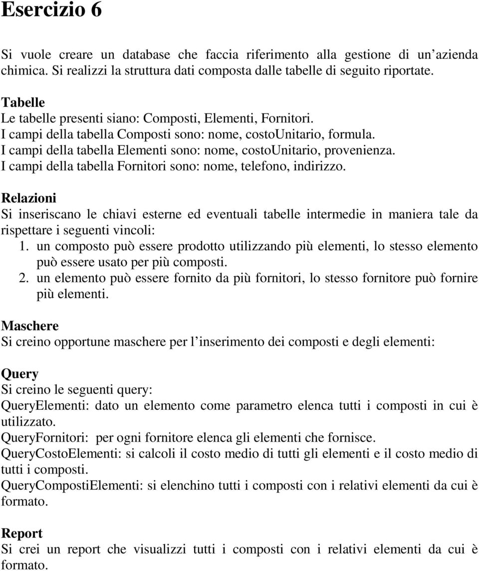 I campi della tabella Fornitori sono: nome, telefono, indirizzo. 1. un composto può essere prodotto utilizzando più elementi, lo stesso elemento può essere usato per più composti. 2.