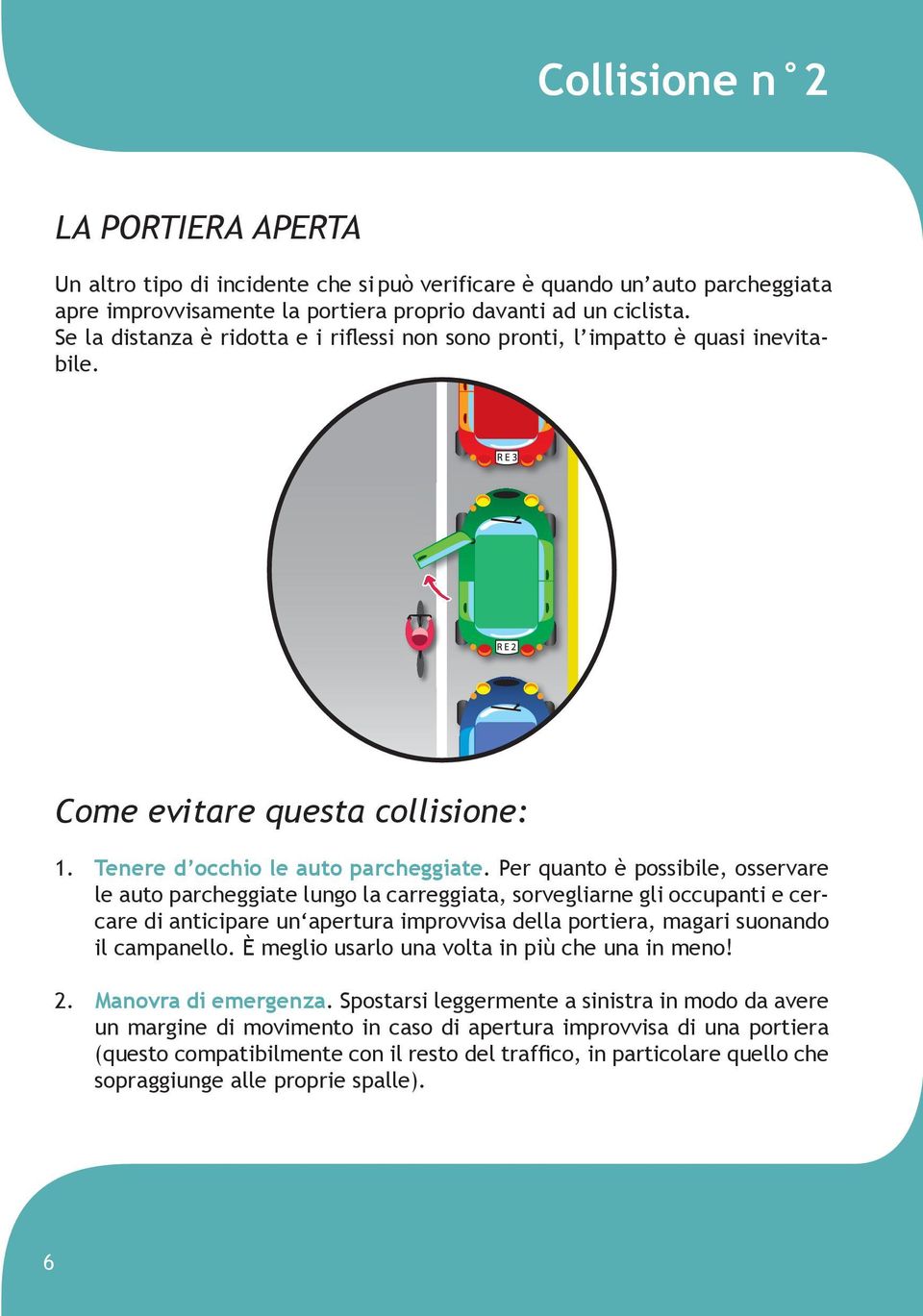 Per quanto è possibile, osservare le auto parcheggiate lungo la carreggiata, sorvegliarne gli occupanti e cercare di anticipare un apertura improvvisa della portiera, magari suonando il campanello.