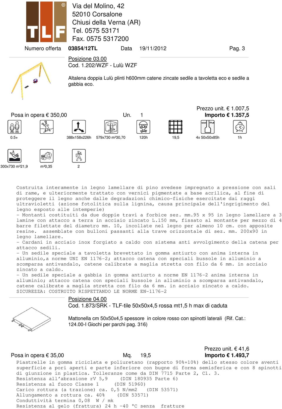 5+ 388x158x226h 579x730 m²30,70 120h 19,5 4x 50x50x85h 1h 300x730 m²21,9 m³0,35 2 Costruita interamente in legno lamellare di pino svedese impregnato a pressione con sali di rame, e ulteriormente