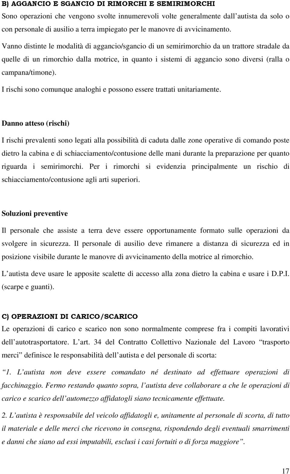 Vanno distinte le modalità di aggancio/sgancio di un semirimorchio da un trattore stradale da quelle di un rimorchio dalla motrice, in quanto i sistemi di aggancio sono diversi (ralla o