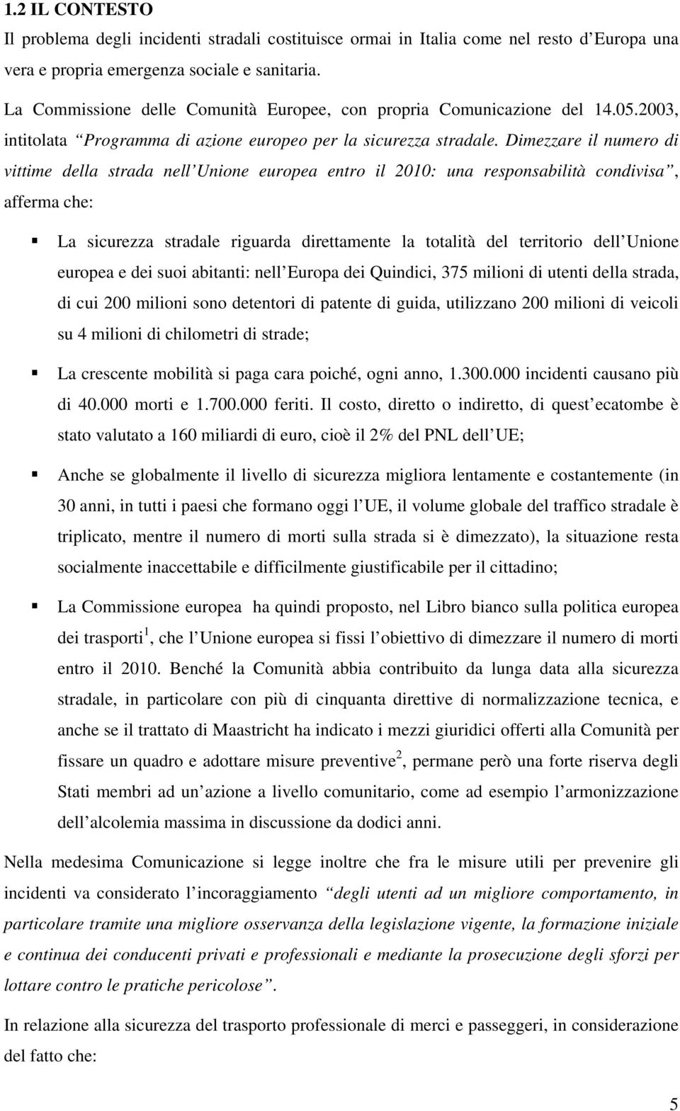 Dimezzare il numero di vittime della strada nell Unione europea entro il 2010: una responsabilità condivisa, afferma che: La sicurezza stradale riguarda direttamente la totalità del territorio dell