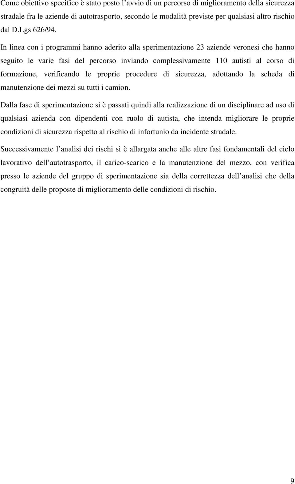 In linea con i programmi hanno aderito alla sperimentazione 23 aziende veronesi che hanno seguito le varie fasi del percorso inviando complessivamente 110 autisti al corso di formazione, verificando