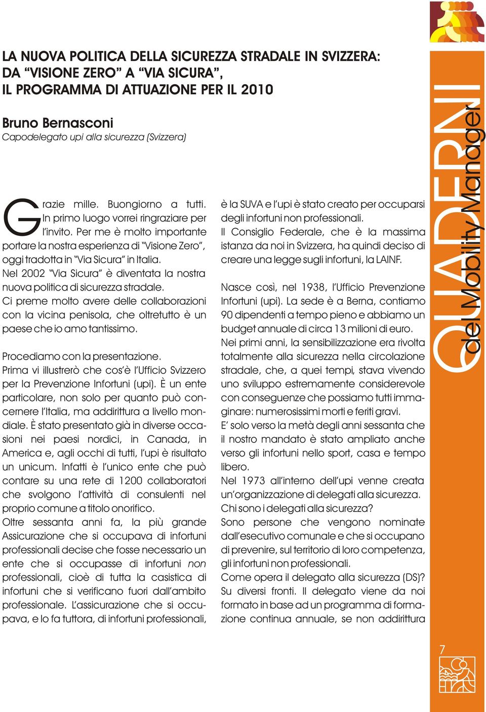 Nel 2002 Via Sicura è diventata la nostra nuova politica di sicurezza stradale. Ci preme molto avere delle collaborazioni con la vicina penisola, che oltretutto è un paese che io amo tantissimo.