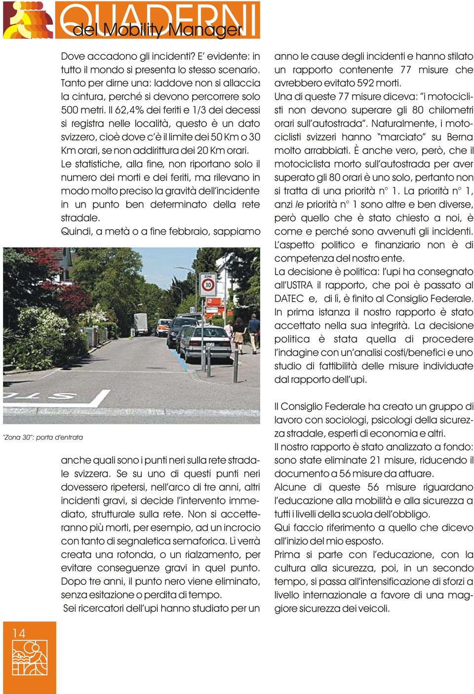 Il 62,4% dei feriti e 1/3 dei decessi si registra nelle località, questo è un dato svizzero, cioè dove c è il limite dei 50 Km o 30 Km orari, se non addirittura dei 20 Km orari.