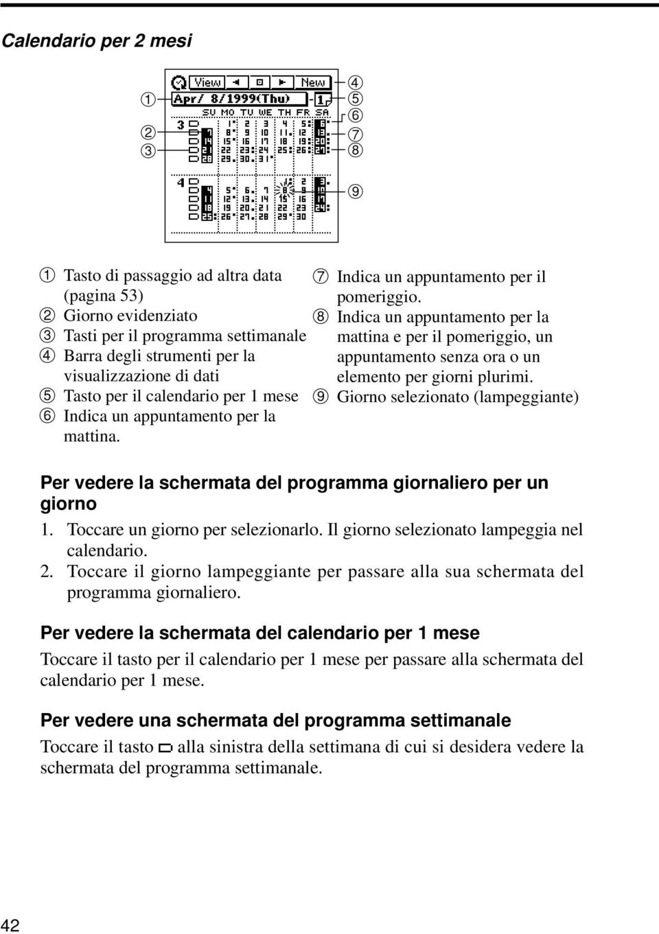 dati elemento per giorni plurimi. 5 Tasto per il calendario per 1 mese 9 Giorno selezionato (lampeggiante) 6 Indica un appuntamento per la mattina.