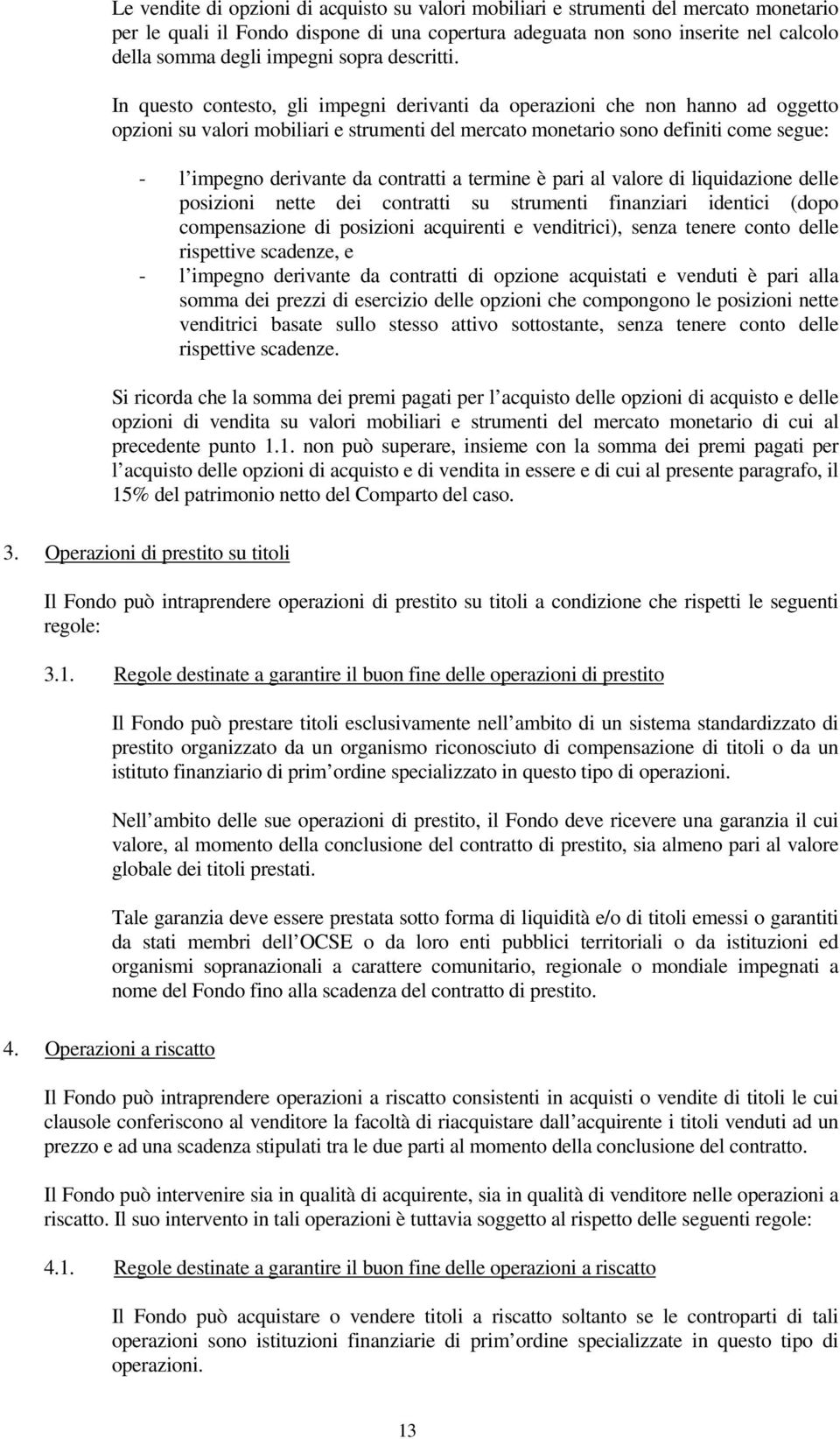 In questo contesto, gli impegni derivanti da operazioni che non hanno ad oggetto opzioni su valori mobiliari e strumenti del mercato monetario sono definiti come segue: - l impegno derivante da