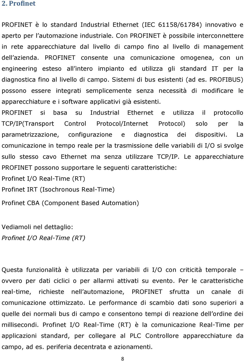 PROFINET consente una comunicazione omogenea, con un engineering esteso all intero impianto ed utilizza gli standard IT per la diagnostica fino al livello di campo. Sistemi di bus esistenti (ad es.